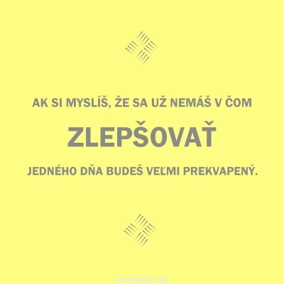 Ak si myslíš, že sa už nemáš v čom zlepšovať, jedného dňa budeš veľmi prekvapený.