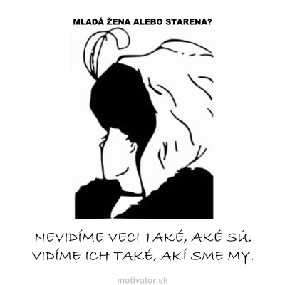 Mladá žena alebo starena? Nevidíme veci také, aké sú. Vidíme ich také, akí sme my.