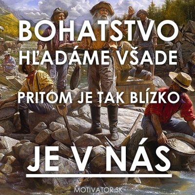 Bohatstvo hľadáme všade. Pritom je tak blízko. Je v nás.