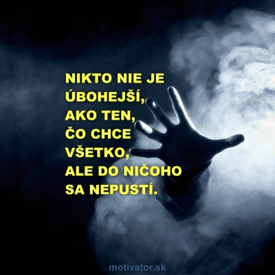 Nikto nie je úbohejší, ako ten čo chce všetko, ale do ničoho sa nepustí.