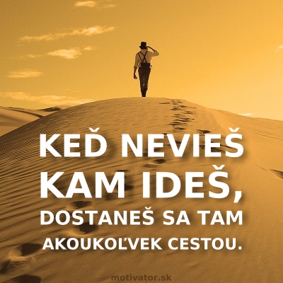 Keď nevieš kam ideš, dostaneš sa tam akoukoľvek cestou.