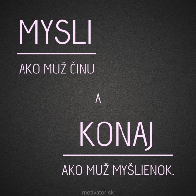 Mysli ako muž činu a konaj ako muž myšlienok.