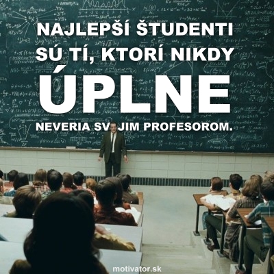 Najlepší študenti sú tí, ktorí nikdy úplne neveria svojim profesorom.