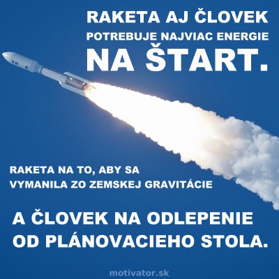 Raketa aj človek potrebuje najviac energie na štart. Raketa na to, aby sa odlepila od zemskej gravitácie a človek na odlepenie od plánovacieho stola.