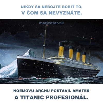 Nikdy sa nebojte robiť to, v čom sa nevyznáte. Noemovu archu postavil amatér a Titanic profesionál.