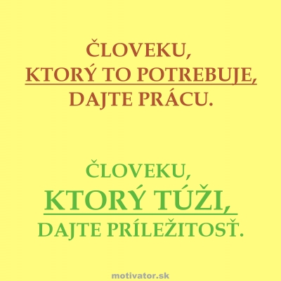 Človeku, ktorý to potrebuje, dajte prácu. Človeku, ktorý túži, dajte príležitosť.