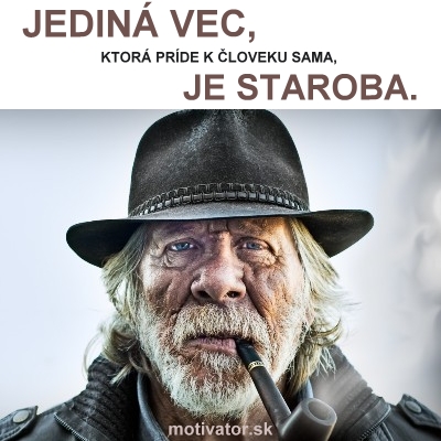 Jediná vec, ktorá príde k človeku sama, je staroba.