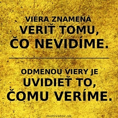 Viera znamená veriť tomu, čo nevidíme. Odmenou viery je uvidieť to, čomu veríme.