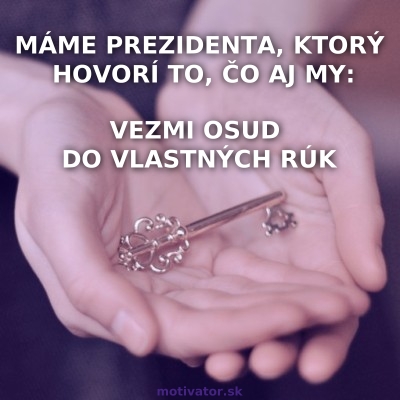 Máme prezidenta, ktorý hovorí to, čo aj my: Vezmi osud do vlastných rúk.